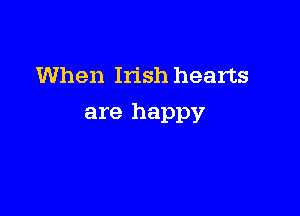 When Irish hearts

are happy