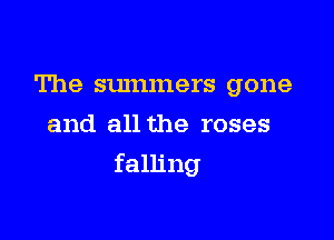 The summers gone
and all the roses

falling
