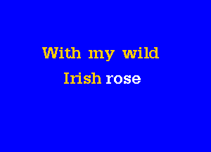 With my Wild

Irish rose