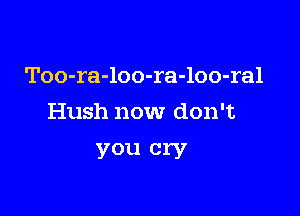 Too-ra-loo-ra-loo-ral

Hush now don't
you cry