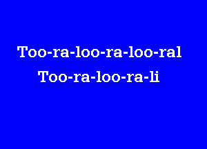 Too-ra-loo-ra-loo-ral

Too-ra-loo-ra-li