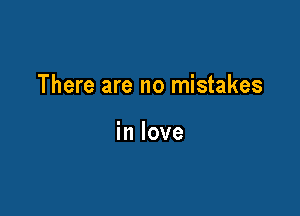 There are no mistakes

in love