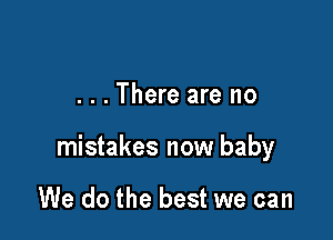 ...There are no

mistakes now baby

We do the best we can