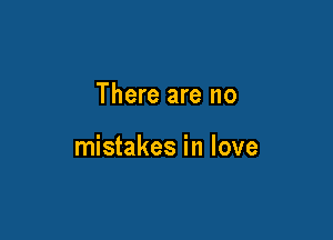 There are no

mistakes in love