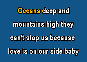 Oceans deep and
mountains high they

can't stop us because

love is on our side baby