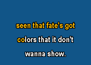 seen that fate's got

colors that it don't

wanna show.