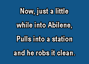 Now, just a little

while into Abilene,
Pulls into a station

and he robs it clean.