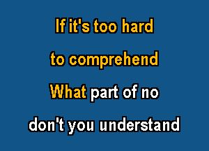 If it's too hard
to comprehend

What part of no

don't you understand