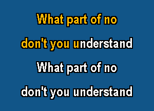 What part of no
don't you understand

What part of no

don't you understand