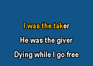 l was the taker

He was the giver

Dying while I go free