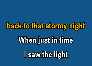 back to that stormy night

When just in time

I saw the light