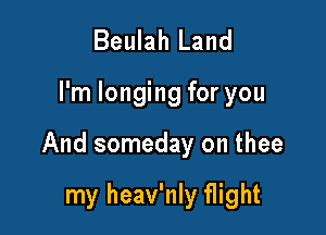 Beulah Land

I'm longing for you

And someday on thee

my heav'nly flight