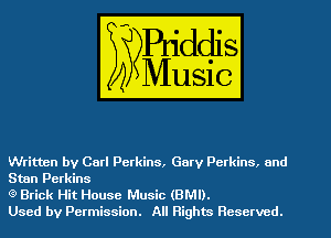 Written by Carl Perkins, Gary Pctkins, and
Stan Perkins

(9 Brick Hit House Music (BMI).

Used by Permission. All Rights Reserved.