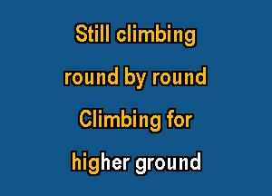 Still climbing

round by round
Climbing for
higher ground