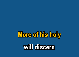 More of his holy

will discern