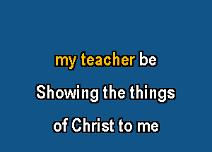 my teacher be

Showing the things

of Christ to me