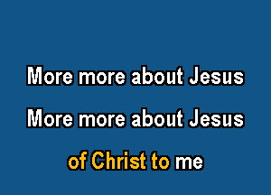 More more about Jesus

More more about Jesus

of Christ to me