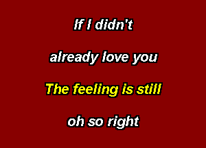 If! didn't

already Iove you

The feeling is still

oh so right