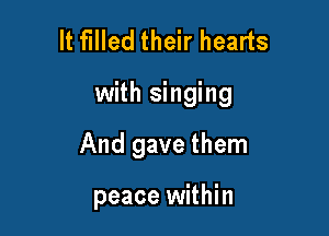 It filled their hearts

with singing

And gave them

peace within
