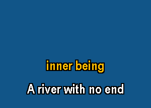 inner being

A river with no end