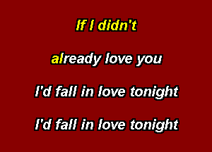 If! didn't
already love you

I'd fall in love tonight

I'd fall in love tonight