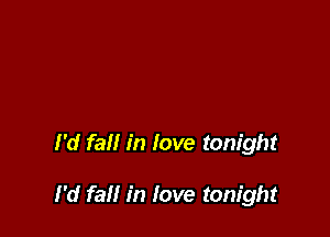 I'd fall in love tonight

I'd fall in love tonight