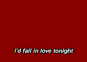 I'd fall in love tonight