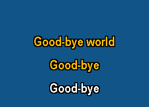 Good-bye world

Good-bye
Good-bye