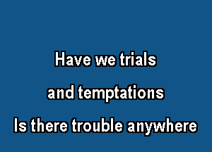 Have we trials

and temptations

Is there trouble anywhere
