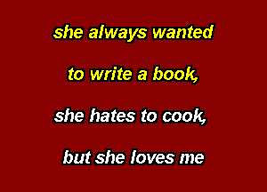 she always wanted

to write a book,

she hates to cook,

but she loves me