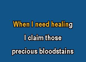 When I need healing

I claim those

precious bloodstains