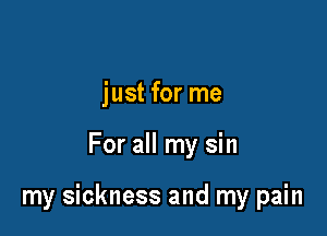 just for me

For all my sin

my sickness and my pain