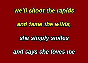 we '1! shoot the rapids

and tame the wilds,

she simply smiles

and says she loves me