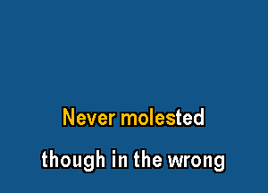 Never molested

though in the wrong