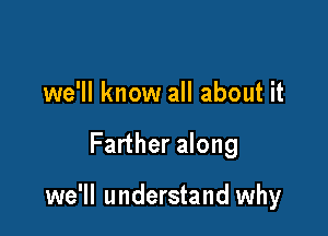 we'll know all about it

Farther along

we'll understand why