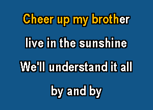 Cheer up my brother
live in the sunshine

We'll understand it all

by and by