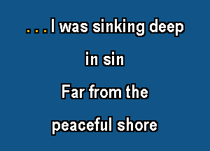 . . . l was sinking deep

in sin
Far from the

peaceful shore