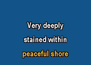 Very deeply

stained within

peaceful shore