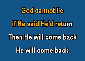 God cannot lie

if He said He'd return

Then He will come back

He will come back