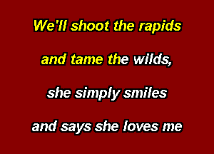 We '1! shoot the rapids

and tame the wilds,

she simply smiles

and says she loves me