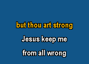 but thou art strong

Jesus keep me

from all wrong