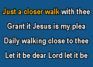Just a closer walk with thee
Grant it Jesus is my plea

Daily walking close to thee

Let it be dear Lord let it be