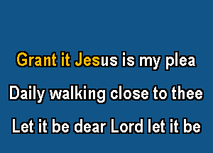 Grant it Jesus is my plea

Daily walking close to thee

Let it be dear Lord let it be