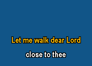 Let me walk dear Lord

close to thee