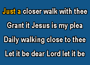Just a closer walk with thee
Grant it Jesus is my plea

Daily walking close to thee

Let it be dear Lord let it be