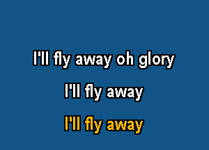 I'll fly away oh glory
I'll fly away

I'll fly away