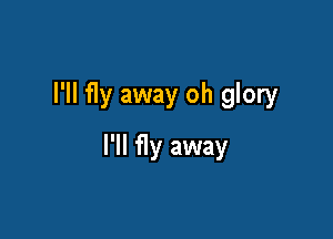 I'll fly away oh glory

I'll fly away