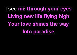 I see me through your eyes
Living new life flying high
Your love shines the way

Into paradise