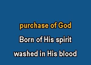 purchase of God

Born of His spirit

washed in His blood