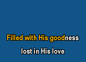 Filled with His goodness

lost in His love